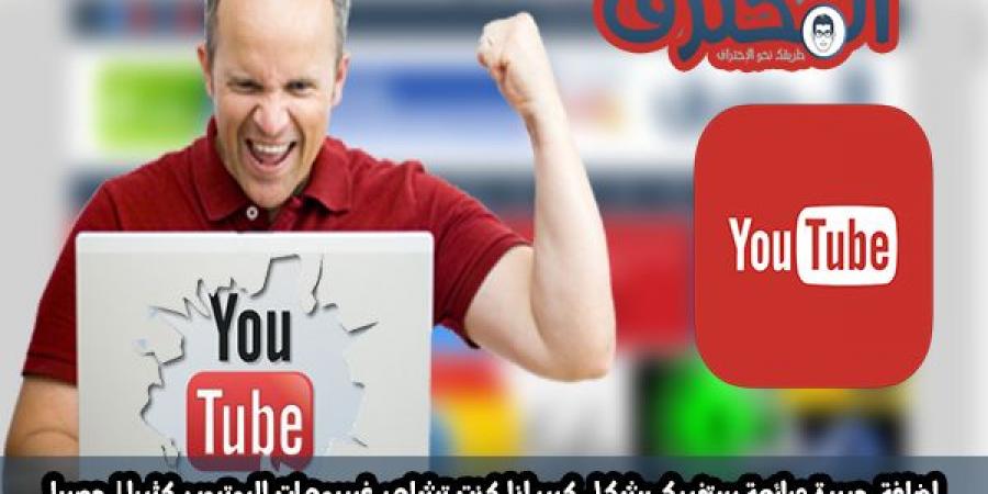 إضافة جديدة ورائعة ستفيدك بشكل كبير إذا كنت تشاهد فيديوهات اليوتيوب كثيرا